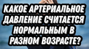 Какое артериальное давление считается нормальным в разном возрасте