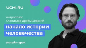 Африка — начало истории человечества. Лекция Станислава Дробышевского для Учи.ру