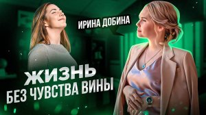 ЖИЗНЬ БЕЗ ЧУВСТВА ВИНЫ | ПСИХОЛОГ ИРИНА ДОБИНА