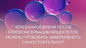 👩⚕️ Через какое время после криоконсервации яйцеклеток можно пробовать забеременеть самостоятельно