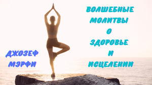 ВОЛШЕБНЫЕ МОЛИТВЫ ДЛЯ ИСЦЕЛЕНИЯ И СОВЕРШЕННОГО ЗДОРОВЬЯ!!! ДЖОЗЕФ МЭРФИ