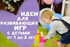 Идеи для развивающих игр с детьми 1-2 лет [Любящие мамы]