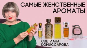 Самые женственные ароматы мировой парфюмерии. Рассказывает Светлана Комиссарова