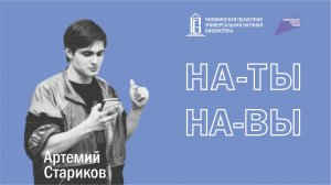 Артемий Стариков | Проект «На-Ты-На-Вы» | ЧОУНБ