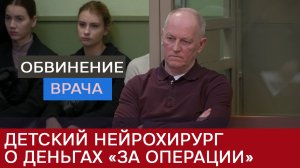 Нейрохирург рассказал на суде о деньгах «за детские операции»