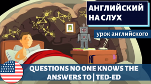 АНГЛИЙСКИЙ НА СЛУХ - TED-Ed | Questions No One Knows the Answers to