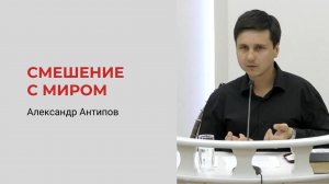 Александр Антипов. Смешение с миром