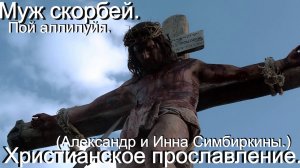 7)Муж скорбей. Пой аллилуйя!(Александр и Инна Симбиркины.)Прославление.