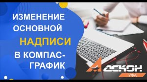 Как изменить основную надпись в КОМПАС-График