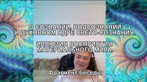 О СОЗНАНИИ, ПОДСОЗНАНИИ И ДУХОВНОМ ЯДРЕ СВЕТО-СОЗНАНИЯ. ИЛЛЮЗИИ ВОСПРИЯТИЯ МИРА. Фрагмент беседы