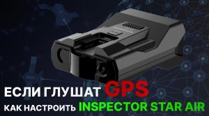 Как правильно настроить радар-детектор Inspector Star Air в регионах где работают глушилки GPS
