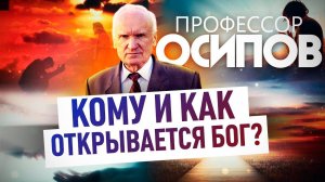 ПРОФЕССОР ОСИПОВ: КОМУ И КАК ОТКРЫВАЕТСЯ БОГ?