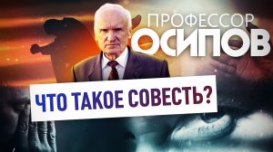 ПРОФЕССОР ОСИПОВ: ЧТО ТАКОЕ СОВЕСТЬ?