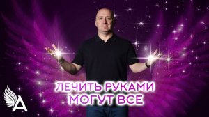 ЛЕЧИТЬ РУКАМИ МОГУТ ВСЕ!!! – Михаил Агеев