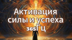 Активация СИЛЫ и УСПЕХА. 365Гц