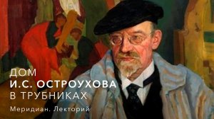 Меридиан. Лекторий – Дом И.С. Остроухова в Трубниках