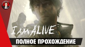 Игра I am Alive ► ПОЛНОЕ ПРОХОЖДЕНИЕ ● ИГРОФИЛЬМ ● Без комментариев