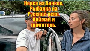 Нерка на Аляске. Рыбалка на Русской реке. Поймай и приготовь.