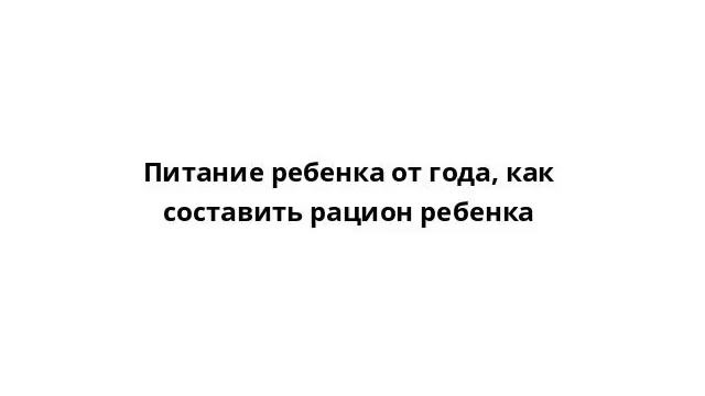 Питание ребенка от года, как составить рацион ребенка смотреть онлайн