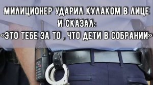 История из жизни братства|| «МИЛИЦИОНЕР УДАРИЛ КУЛАКОМ И СКАЗАЛ:ЭТО ТЕБЕ ЗА ТО, ЧТО ДЕТИ В СОБРАНИИ