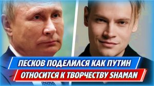 Песков поделился как Путин относится к творчеству SHAMAN