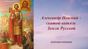 Видеопрезентация «Александр Невский — святой витязь Земли Русской»