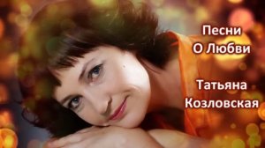 Татьяна Козловская - песни о любви.. (стихи - Ирина Савельева)