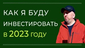 Как я буду инвестировать в 2023 году, какими инструментами буду пользоваться для увеличения капитала