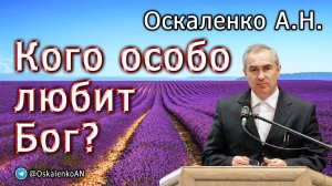 Оскаленко А.Н. 11.12.2022. Кого особо любит Бог?