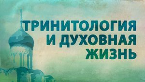 PT516 Rus 35. Связь тринитологии с духовной жизнью.