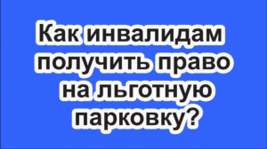 Как инвалидам получить право на льготную парковку?