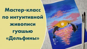 Мастер-класс по интуитивной живописи гуашью "Дельфины"