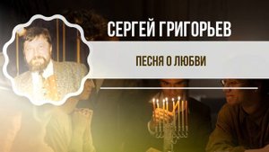 ПЕСНЯ О ЛЮБВИ — СЕРГЕЙ ГРИГОРЬЕВ