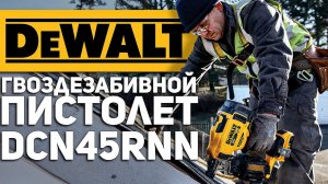 Новый гвоздезабивной пистолет DEWALT DCN45RNN