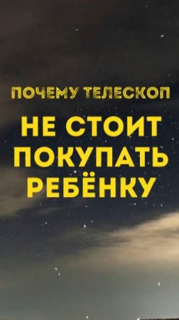 Почему не стоит покупать телескоп вашему ребёнку