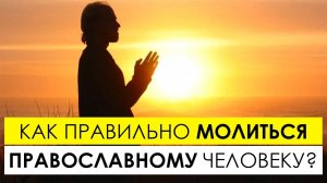Сила молитвы. Как правильно молиться православному человеку.