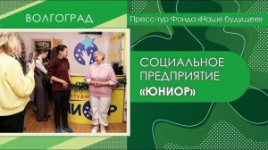 Социальное предприятие «Юниор» | Пресс-тур Волгоград