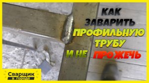 КАК ЗАВАРИТЬ ПРОФИЛЬНУЮ ТРУБУ И НЕ ПРОЖЕЧЬ!.mp4