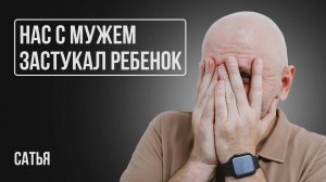 Сатья. Недостаточно интима / Как правильно злиться? / Нас застукал ребенок