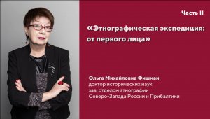 «Этнографическая экспедиция: от первого лица». Интервью с О.М. Фишман. Часть2