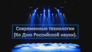 Медиа-презентация «Современные технологии». Ко Дню российской науки – 8 февраля.