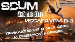 ⌚Хроники SCUM. Исследуем "B-3" ⌚ 7 серия. ⌚ Приключения в Ж/Д депо и Северном карьере.(Кооператив) ⌚