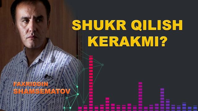 Шукр қилишни билиш керак - Фаҳриддин Шамсематов