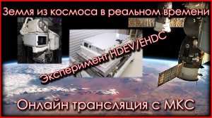Земля из космоса в реальном времени. Прямой эфир с МКС. Эксперимент HDEV/EHDC