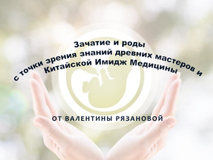 Зачатие и роды с точки зрения знаний древних мастеров и Китайской Имидж Медицины_Валентина Рязанова