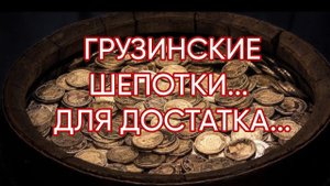 ГРУЗИНСКИЕ ШЕПОТКИ ДЛЯ ДОСТАТКА....ДЛЯ ВСЕХ...