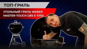 Угольный гриль Weber Master-Touch GBS E-5750. Топ-гриль, обзор