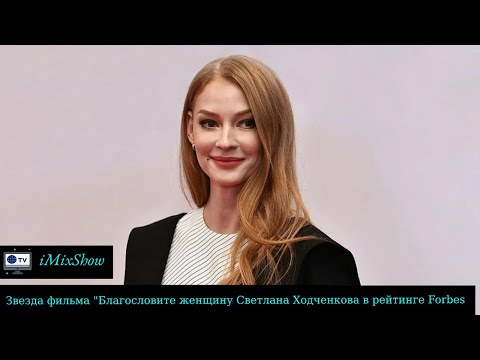 Звезда фильма «Благословите женщину» Светлана Ходченкова в рейтинге Forbes и член партии