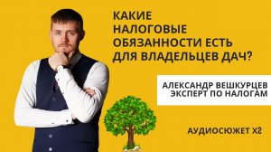 Александр ВЕШКУРЦЕВ: Какие налоговые обязанности есть для владельцев дач в России в 2024 году?