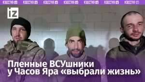«Мы выбрали жизнь»: наши бойцы показали ВСУшников, взятых в плен под Часовым Яром / Известия